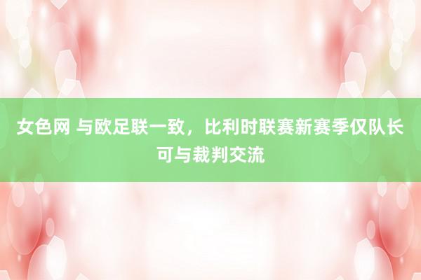 女色网 与欧足联一致，比利时联赛新赛季仅队长可与裁判交流