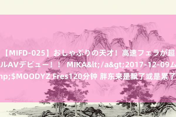 【MIFD-025】おしゃぶりの天才！高速フェラが超ヤバイ即尺黒ギャルAVデビュー！！ MIKA</a>2017-12-09ムーディーズ&$MOODYZ Fres120分钟 胖东来是飘了或是累了？吐槽其工作差，引爆驳倒区官方回复